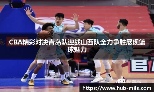 CBA精彩对决青岛队迎战山西队全力争胜展现篮球魅力
