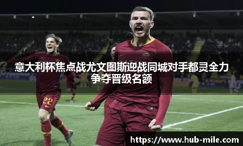 意大利杯焦点战尤文图斯迎战同城对手都灵全力争夺晋级名额